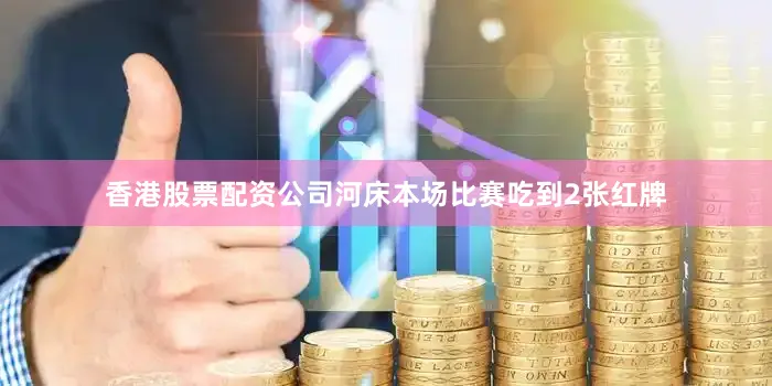 香港股票配资公司河床本场比赛吃到2张红牌