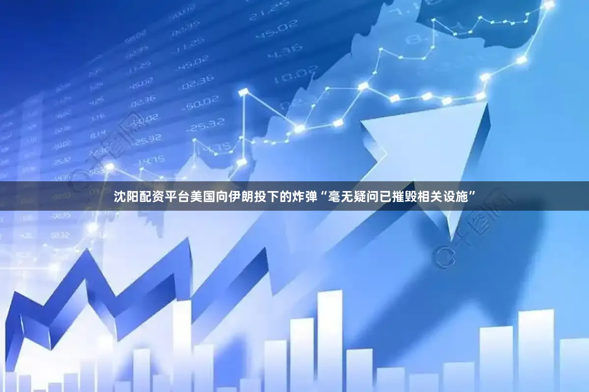 沈阳配资平台美国向伊朗投下的炸弹“毫无疑问已摧毁相关设施”
