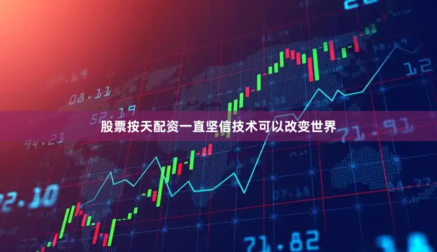 股票按天配资一直坚信技术可以改变世界