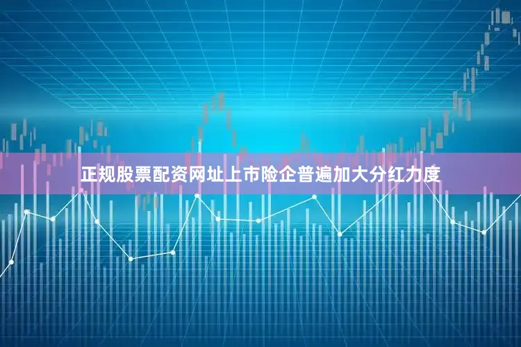 正规股票配资网址上市险企普遍加大分红力度