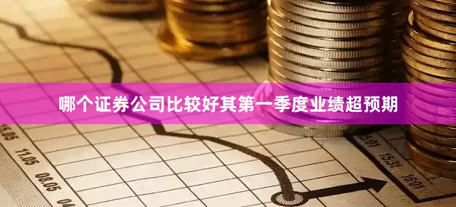 哪个证券公司比较好其第一季度业绩超预期