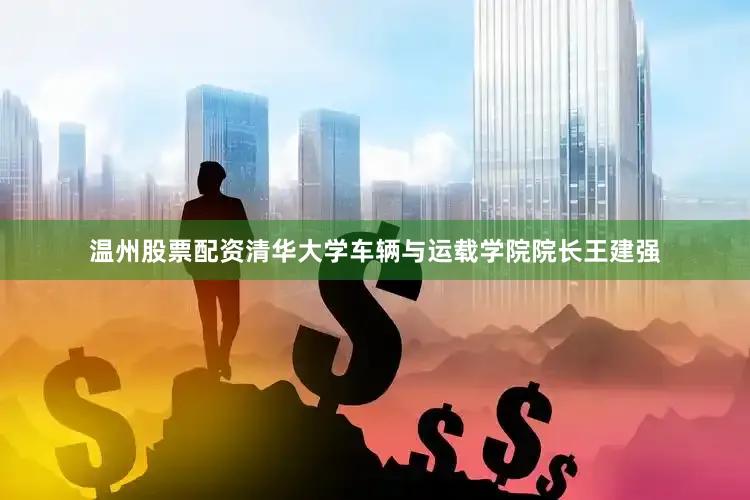 温州股票配资清华大学车辆与运载学院院长王建强
