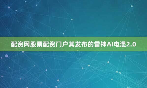 配资网股票配资门户其发布的雷神AI电混2.0