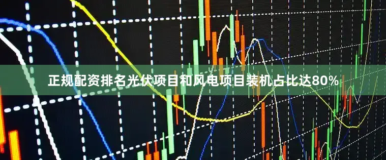 正规配资排名光伏项目和风电项目装机占比达80%