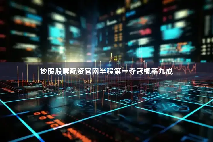 炒股股票配资官网半程第一夺冠概率九成
