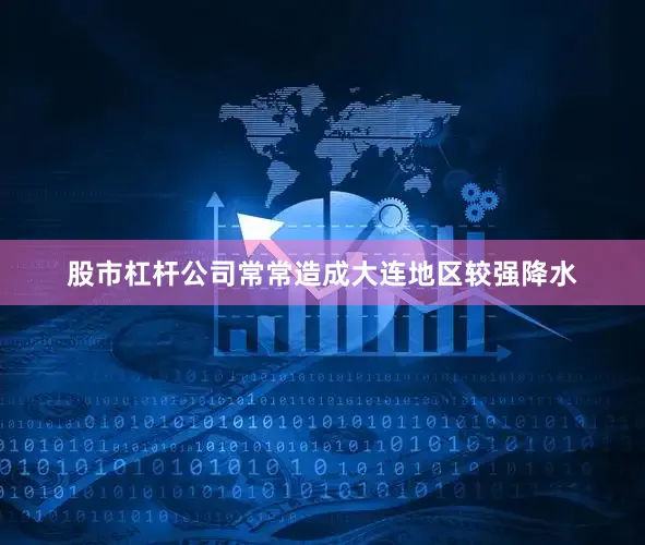 股市杠杆公司常常造成大连地区较强降水