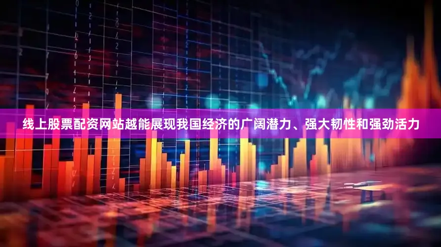 线上股票配资网站越能展现我国经济的广阔潜力、强大韧性和强劲活力