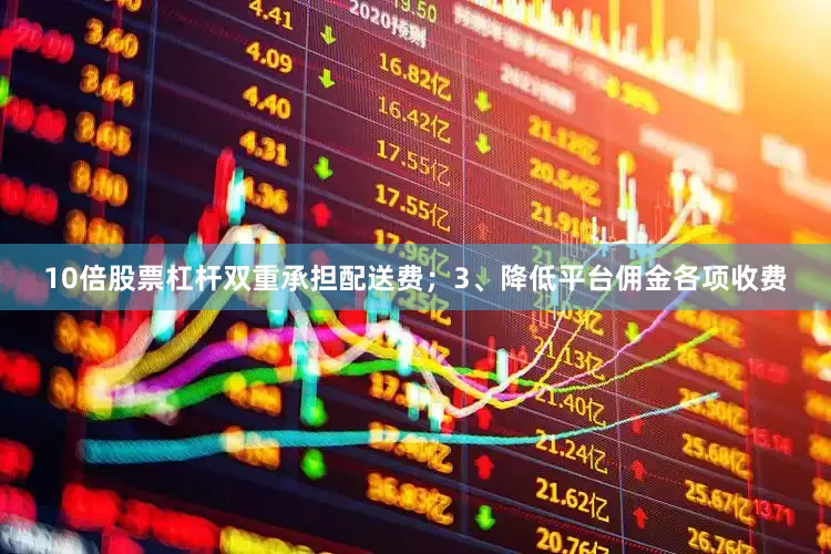 10倍股票杠杆双重承担配送费；3、降低平台佣金各项收费