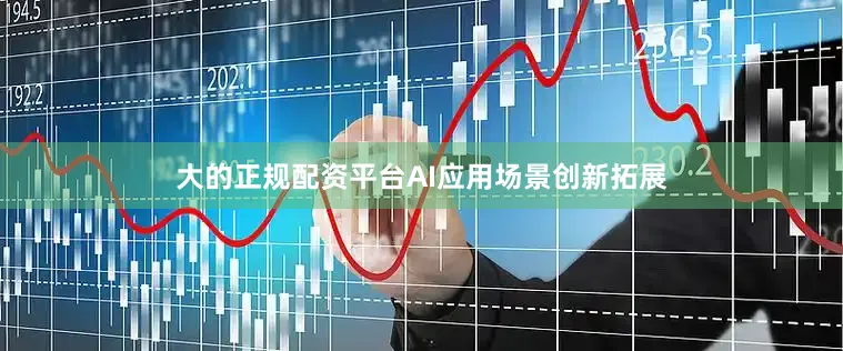 大的正规配资平台AI应用场景创新拓展