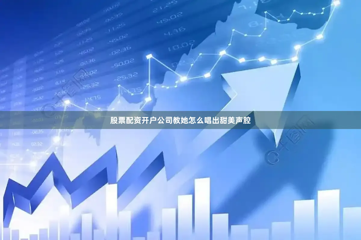 股票配资开户公司教她怎么唱出甜美声腔