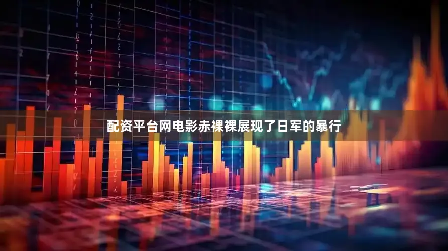 配资平台网电影赤裸裸展现了日军的暴行