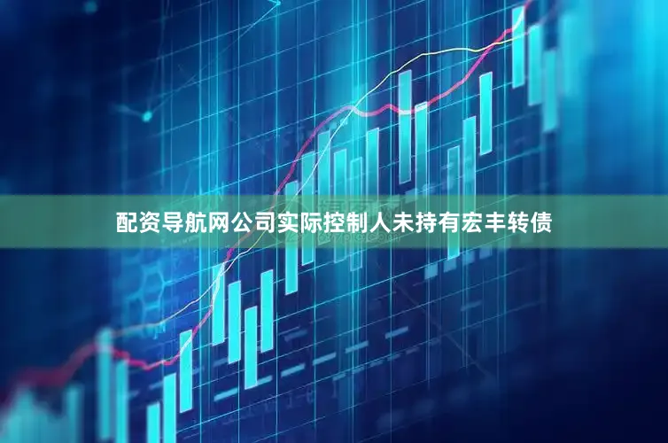配资导航网公司实际控制人未持有宏丰转债