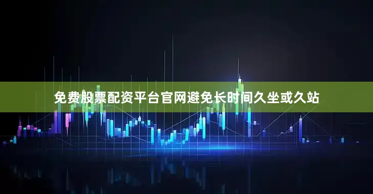 免费股票配资平台官网避免长时间久坐或久站