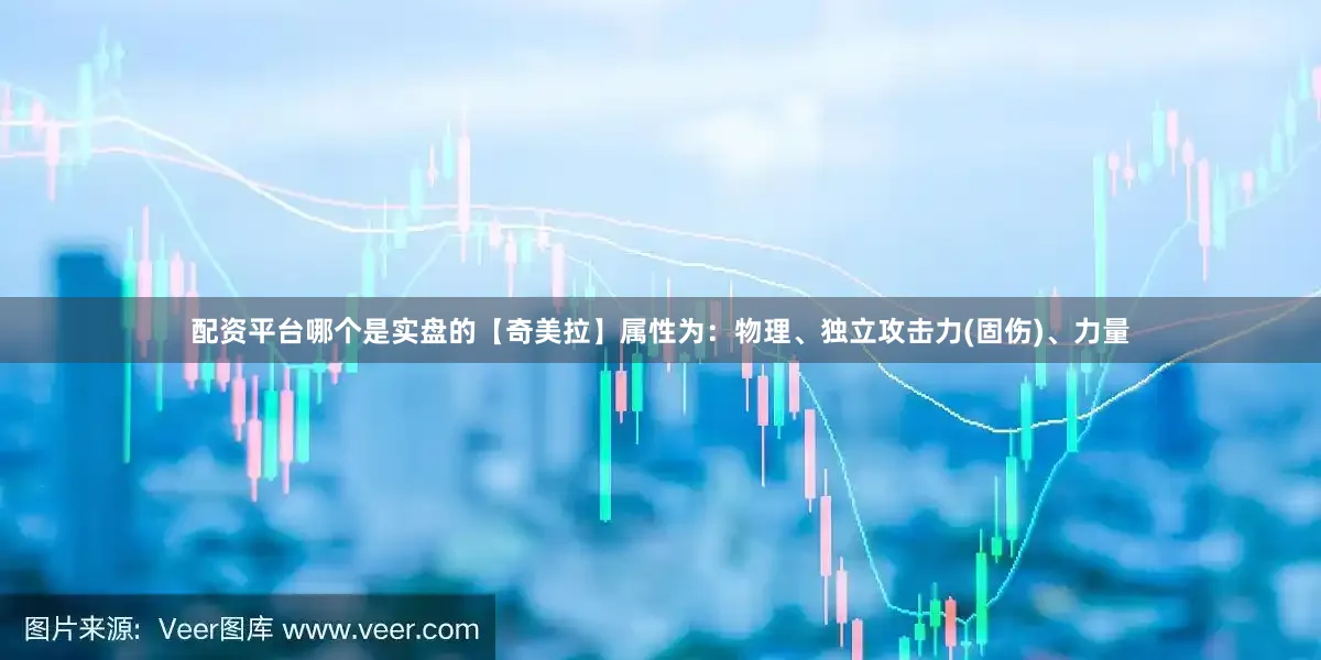 配资平台哪个是实盘的【奇美拉】属性为：物理、独立攻击力(固伤)、力量