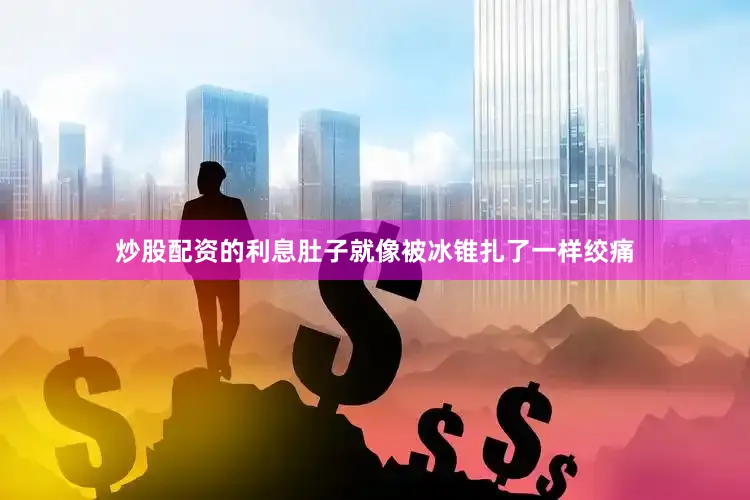 炒股配资的利息肚子就像被冰锥扎了一样绞痛