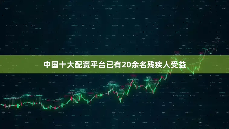 中国十大配资平台已有20余名残疾人受益