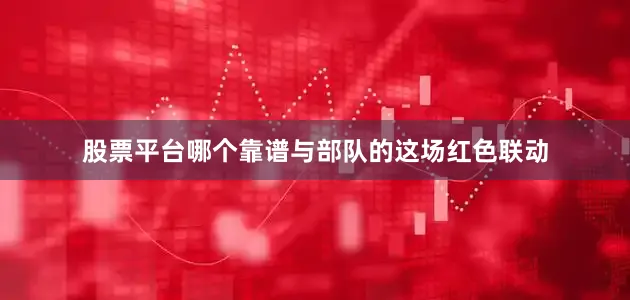 股票平台哪个靠谱与部队的这场红色联动