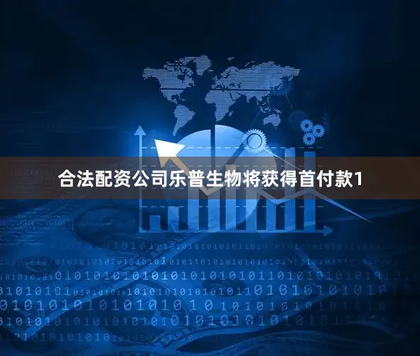 合法配资公司乐普生物将获得首付款1