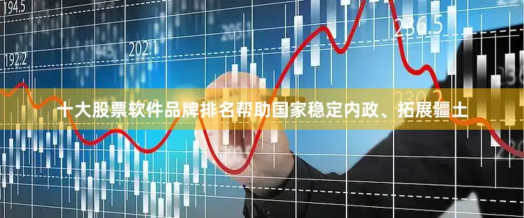 十大股票软件品牌排名帮助国家稳定内政、拓展疆土