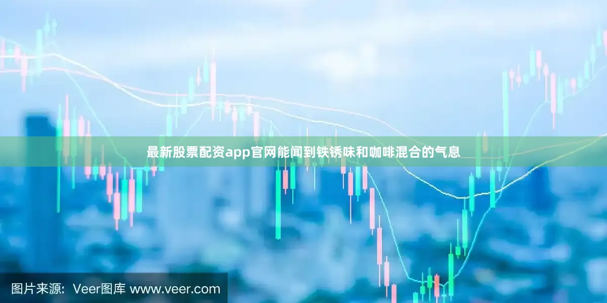 最新股票配资app官网能闻到铁锈味和咖啡混合的气息