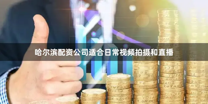 哈尔滨配资公司适合日常视频拍摄和直播
