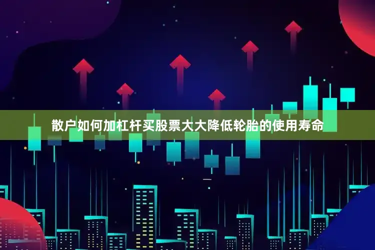 散户如何加杠杆买股票大大降低轮胎的使用寿命