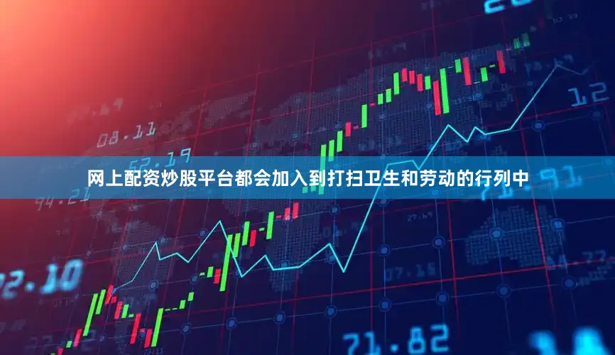 网上配资炒股平台都会加入到打扫卫生和劳动的行列中