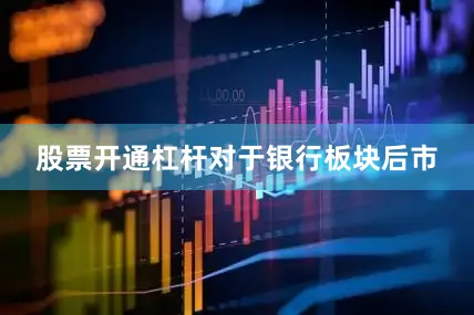 股票开通杠杆　　对于银行板块后市