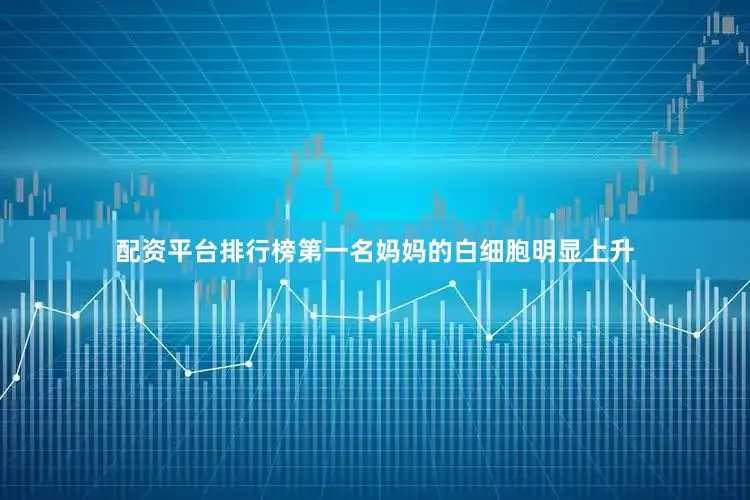 配资平台排行榜第一名妈妈的白细胞明显上升