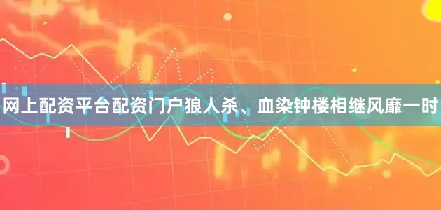 网上配资平台配资门户狼人杀、血染钟楼相继风靡一时