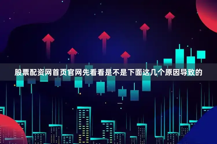 股票配资网首页官网先看看是不是下面这几个原因导致的
