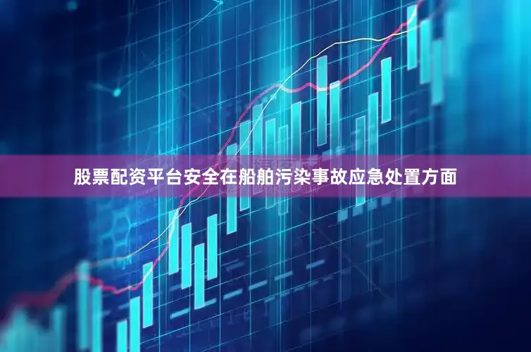 股票配资平台安全在船舶污染事故应急处置方面