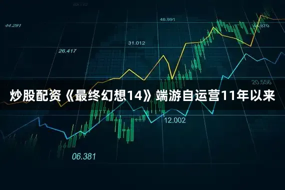 炒股配资《最终幻想14》端游自运营11年以来