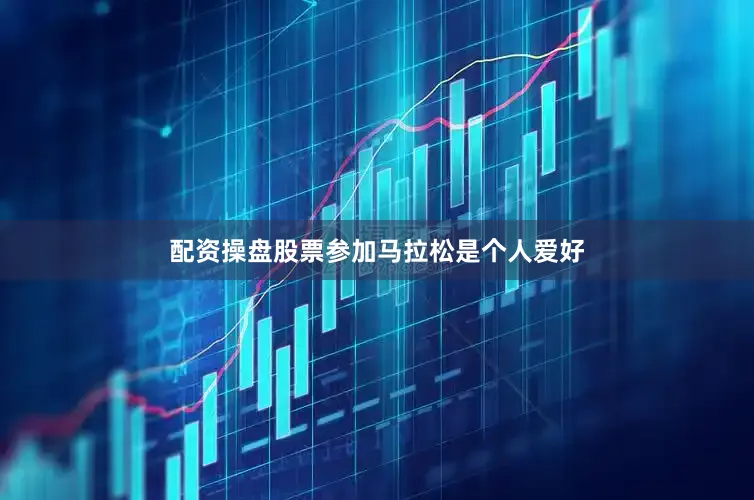 配资操盘股票参加马拉松是个人爱好