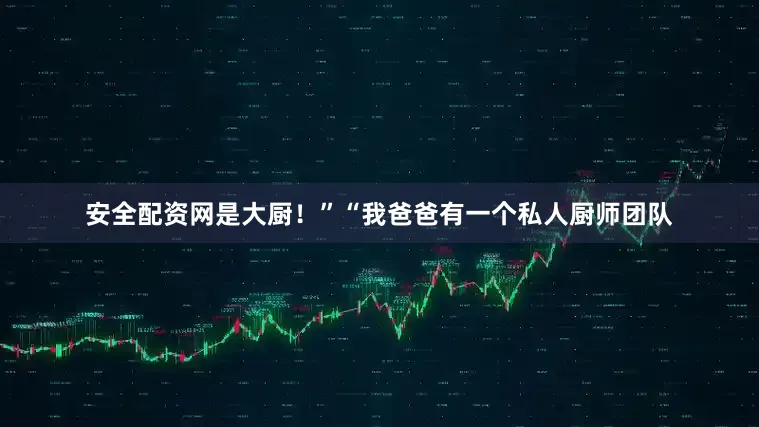安全配资网是大厨！”“我爸爸有一个私人厨师团队