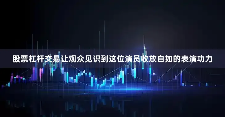 股票杠杆交易让观众见识到这位演员收放自如的表演功力