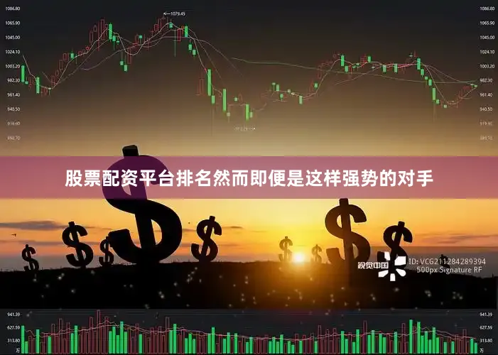 股票配资平台排名然而即便是这样强势的对手