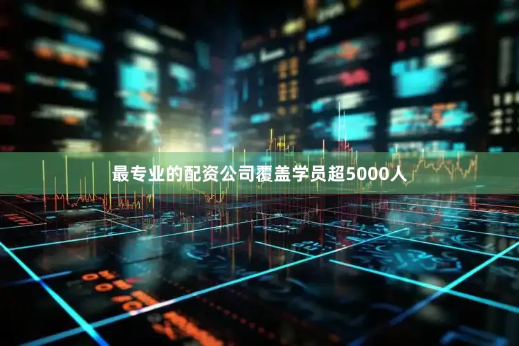 最专业的配资公司覆盖学员超5000人