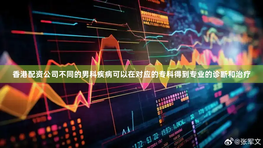 香港配资公司不同的男科疾病可以在对应的专科得到专业的诊断和治疗