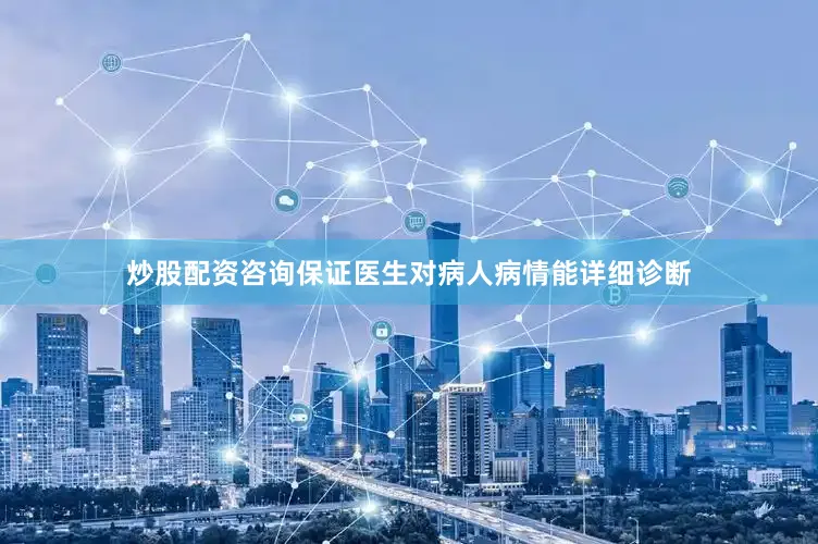 炒股配资咨询保证医生对病人病情能详细诊断