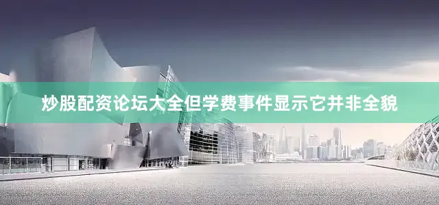 炒股配资论坛大全但学费事件显示它并非全貌