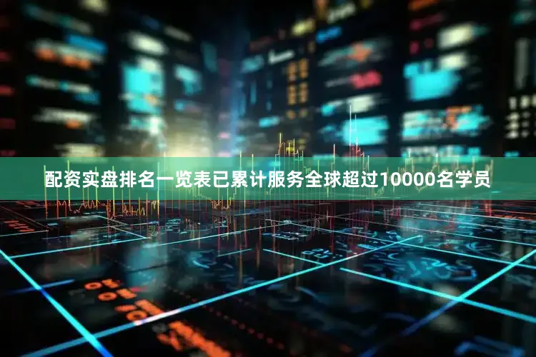 配资实盘排名一览表已累计服务全球超过10000名学员