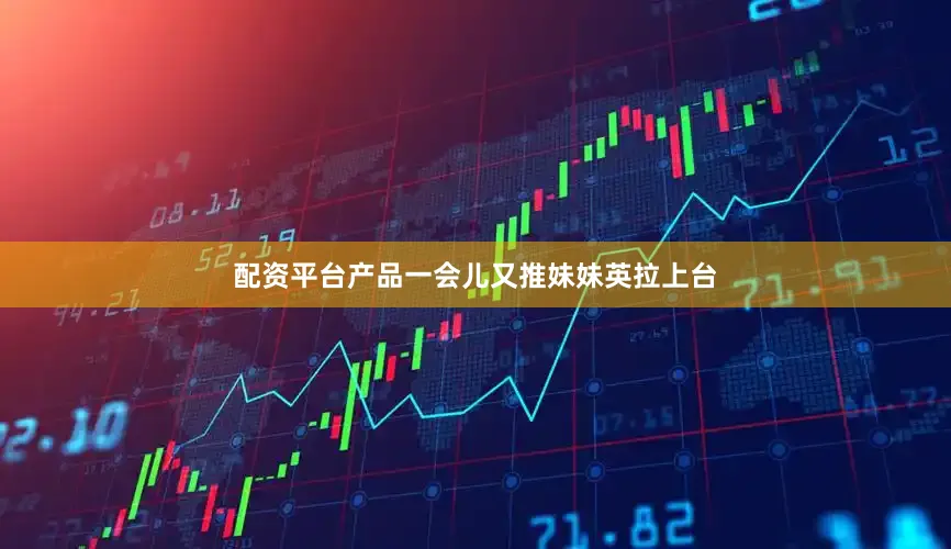 配资平台产品一会儿又推妹妹英拉上台