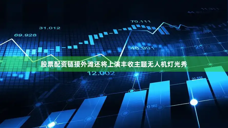 股票配资链接外滩还将上演丰收主题无人机灯光秀