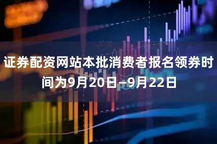 证券配资网站本批消费者报名领券时间为9月20日—9月22日