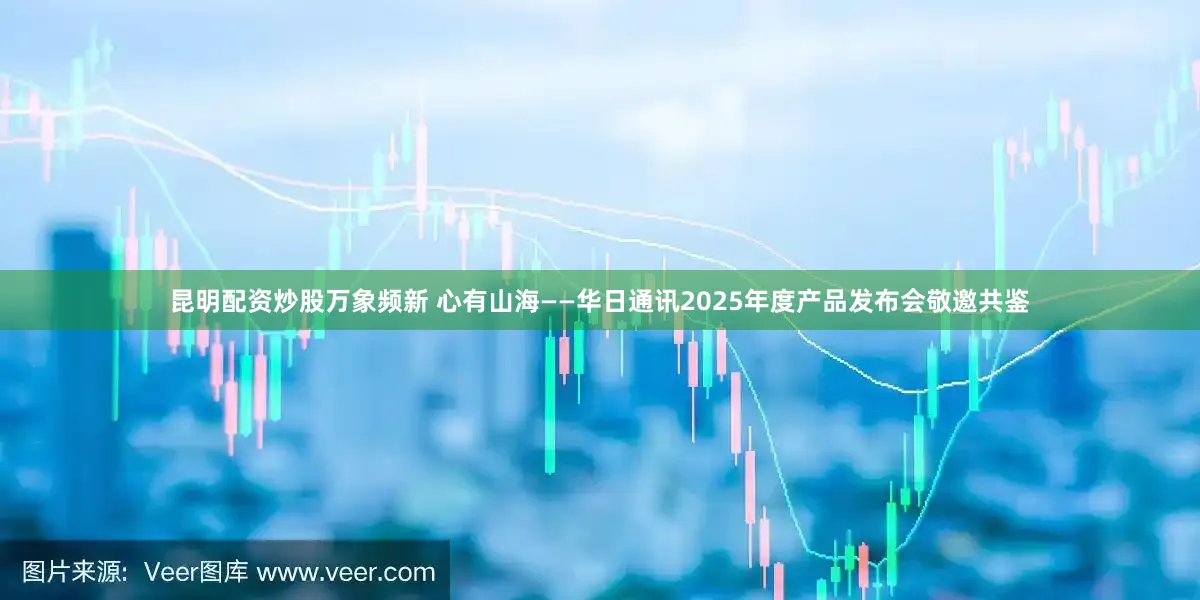 昆明配资炒股万象频新 心有山海——华日通讯2025年度产品发布会敬邀共鉴