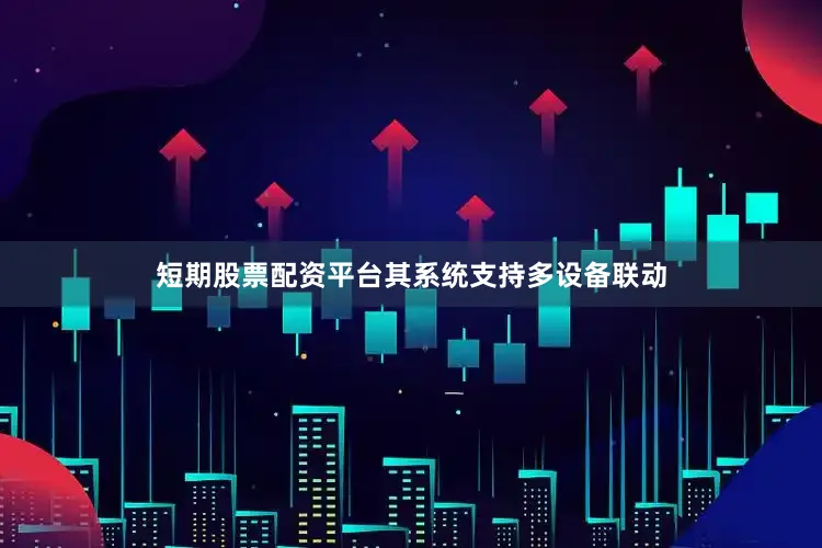 短期股票配资平台其系统支持多设备联动