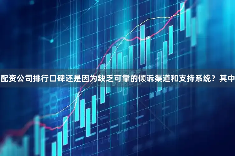 配资公司排行口碑还是因为缺乏可靠的倾诉渠道和支持系统？其中