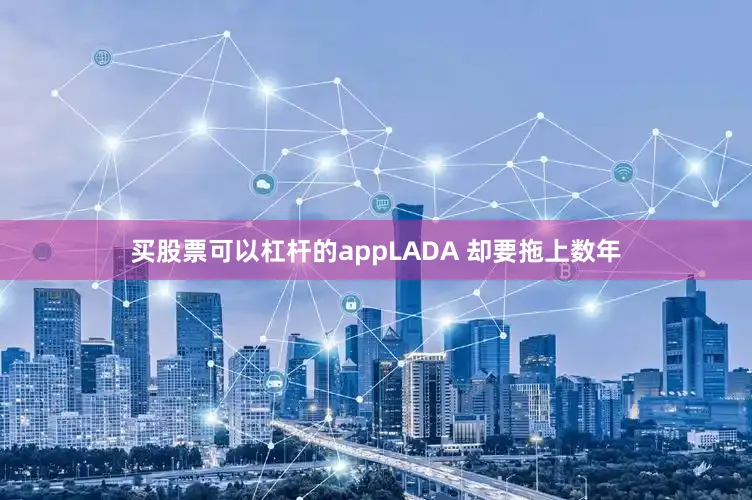 买股票可以杠杆的appLADA 却要拖上数年