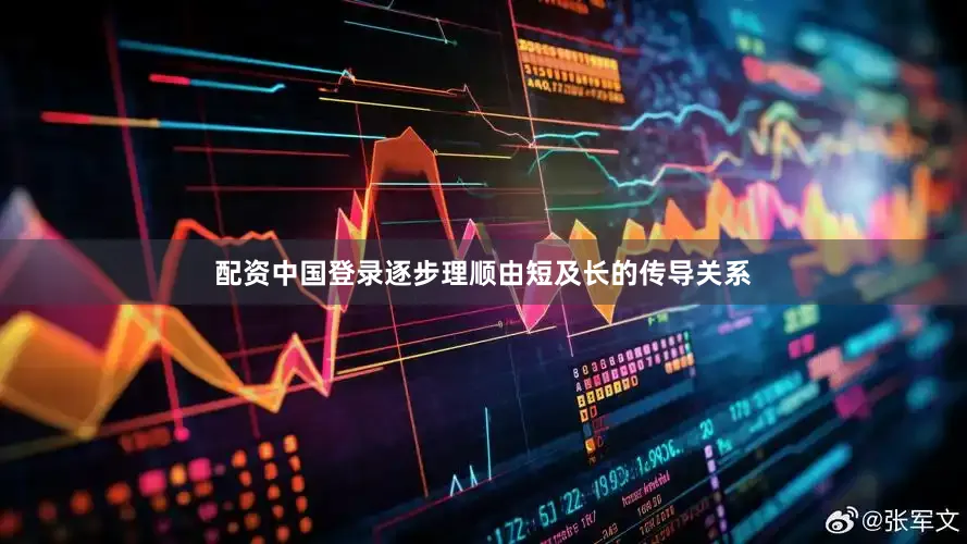 配资中国登录逐步理顺由短及长的传导关系